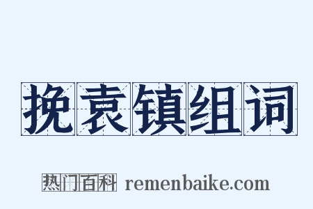 挽袁镇组词是什么意思的图片